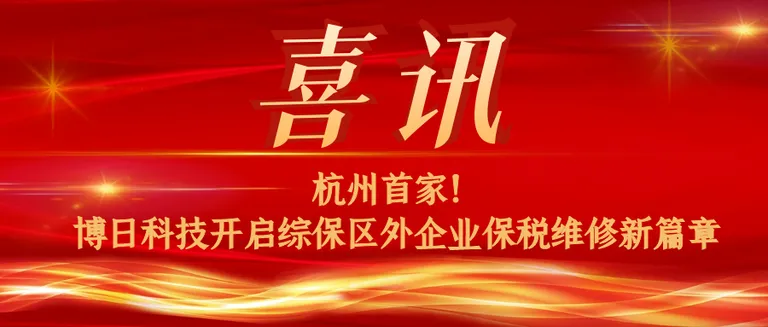 杭州首家!博日科技开启综保区外企业保税维修新篇章